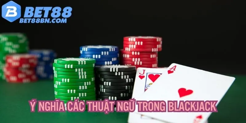 Ý nghĩa những thuật ngữ có trong cách chơi Blackjack